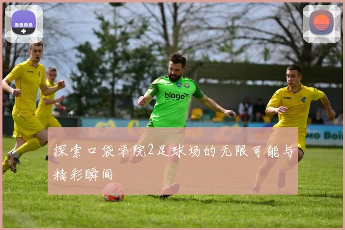 探索口袋学院2足球场的无限可能与精彩瞬间