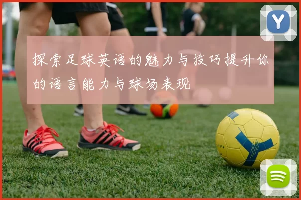 探索足球英语的魅力与技巧提升你的语言能力与球场表现