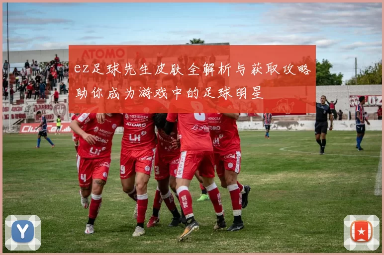 ez足球先生皮肤全解析与获取攻略助你成为游戏中的足球明星