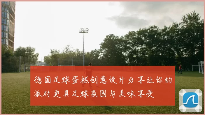 德国足球蛋糕创意设计分享让你的派对更具足球氛围与美味享受