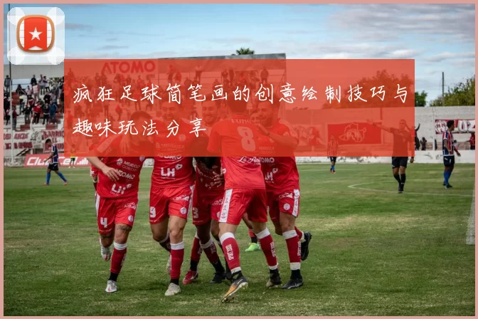 疯狂足球简笔画的创意绘制技巧与趣味玩法分享